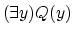 $(\exists y) Q(y)$